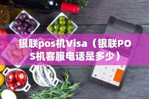 银联pos机Visa（银联POS机客服电话是多少）
