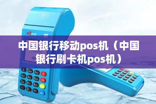 中国银行移动pos机（中国银行刷卡机pos机）-第1张图片-银联POS机中心