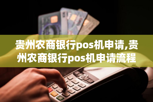 贵州农商银行pos机申请,贵州农商银行pos机申请流程-第1张图片-银联POS机中心