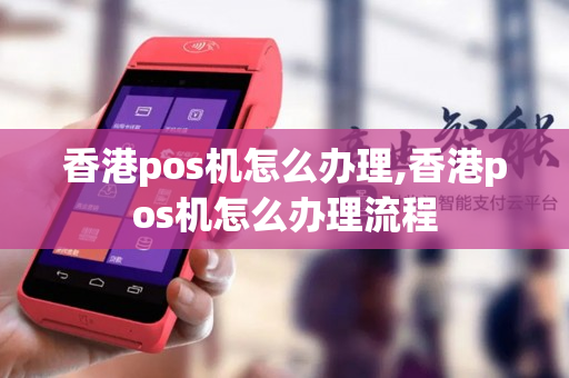 香港pos机怎么办理,香港pos机怎么办理流程-第1张图片-银联POS机中心