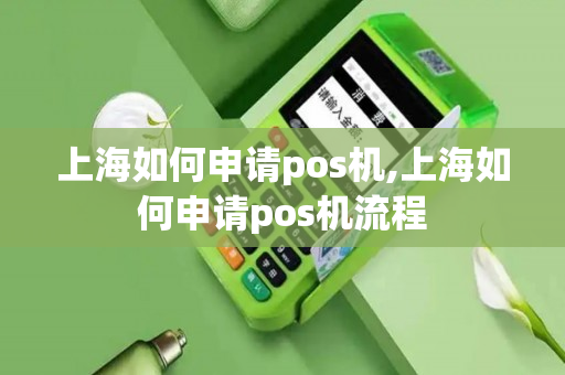 上海如何申请pos机,上海如何申请pos机流程