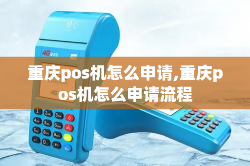 重庆pos机怎么申请,重庆pos机怎么申请流程-第1张图片-银联POS机中心