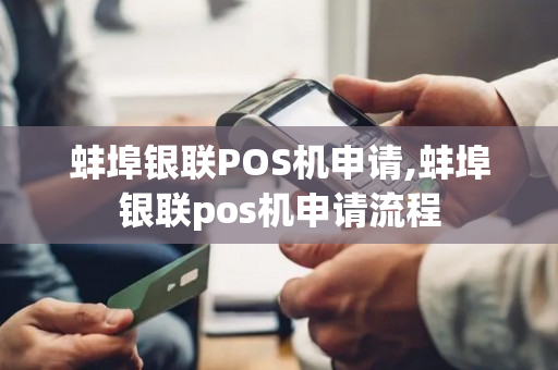 蚌埠银联POS机申请,蚌埠银联pos机申请流程-第1张图片-银联POS机中心