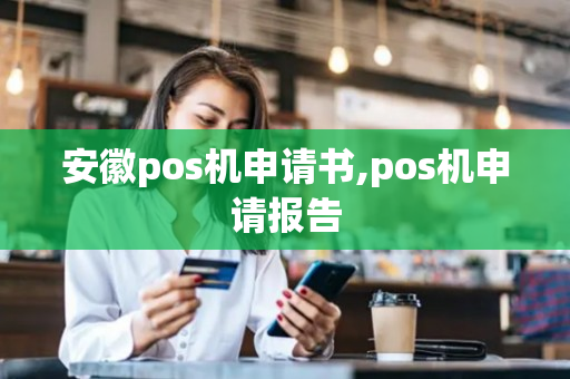 安徽pos机申请书,pos机申请报告-第1张图片-银联POS机中心
