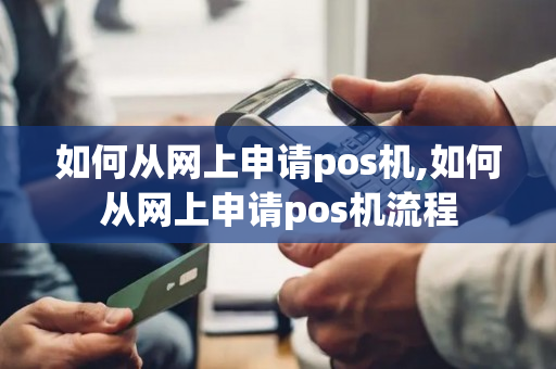 如何从网上申请pos机,如何从网上申请pos机流程-第1张图片-银联POS机中心