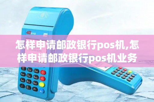 怎样申请邮政银行pos机,怎样申请邮政银行pos机业务-第1张图片-银联POS机中心