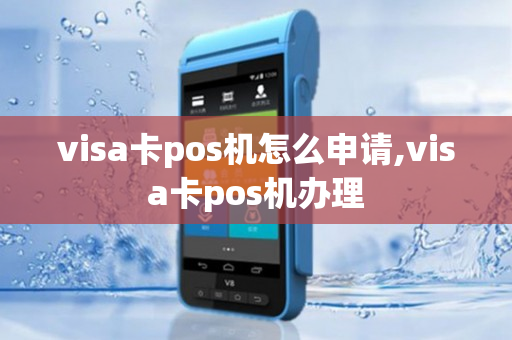 visa卡pos机怎么申请,visa卡pos机办理-第1张图片-银联POS机中心