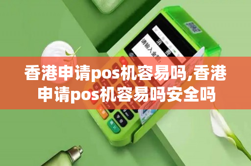 香港申请pos机容易吗,香港申请pos机容易吗安全吗