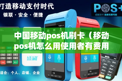 中国移动pos机刷卡（移动pos机怎么用使用者有费用吗）
