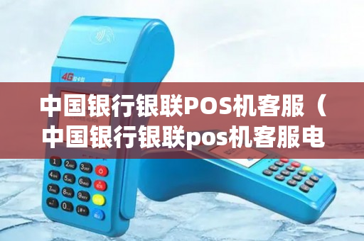 中国银行银联POS机客服（中国银行银联pos机客服电话号码）